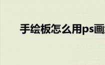 手绘板怎么用ps画线稿 手绘板怎么用