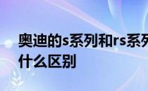 奥迪的s系列和rs系列 奥迪s系列和rs系列有什么区别