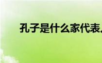孔子是什么家代表人物 孔子是什么家