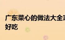 广东菜心的做法大全家常菜广东菜心和什么做好吃