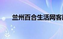 兰州百合生活网客服 兰州百合生活网
