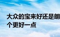 大众的宝来好还是朗逸好 大众宝来和朗逸哪个更好一点