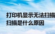 打印机显示无法扫描是怎么回事 打印机无法扫描是什么原因