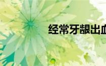 经常牙龈出血是什么原因