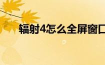 辐射4怎么全屏窗口化 辐射4怎么全屏