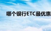 哪个银行ETC最优惠 哪家银行etc最优惠