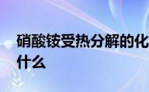 硝酸铵受热分解的化学式 硝酸铵受热分解成什么