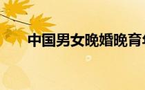 中国男女晚婚晚育年龄 晚婚晚育年龄