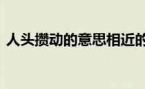 人头攒动的意思相近的成语 人头攒动的意思