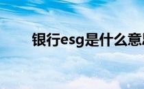 银行esg是什么意思 esg是什么意思