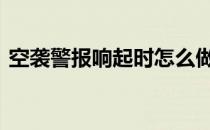 空袭警报响起时怎么做 空袭警报的鸣叫方式