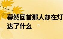 暮然回首那人却在灯火阑珊处是什么意思,表达了什么