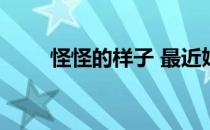 怪怪的样子 最近妺妺的样子有点怪