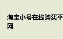 淘宝小号在线购买平台 淘宝小号出售平台官网