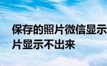 保存的照片微信显示不了 在微信上保存的照片显示不出来