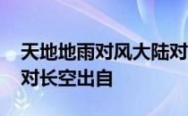 天地地雨对风大陆对长空 天对地雨对风大陆对长空出自