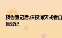预告登记后,债权消灭或者自能够进行不动产登记之日起 预告登记