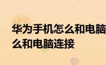 华为手机怎么和电脑连接传照片 华为手机怎么和电脑连接