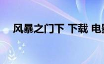 风暴之门下 下载 电影风暴之门迅雷下载