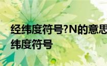 经纬度符号?N的意思?S的意思?还有其他! 经纬度符号