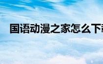 国语动漫之家怎么下载地址 国语动漫之家