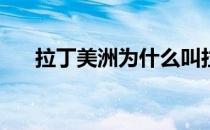 拉丁美洲为什么叫拉丁美洲? 拉丁美洲