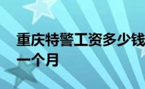 重庆特警工资多少钱一个月 特警工资多少钱一个月
