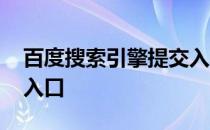 百度搜索引擎提交入口处 各大搜索引擎提交入口