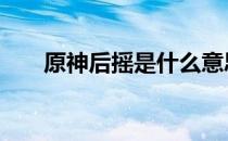 原神后摇是什么意思 后摇是什么意思