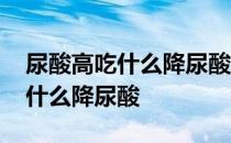 尿酸高吃什么降尿酸有什么偏方吗 尿酸高吃什么降尿酸