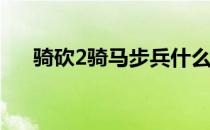 骑砍2骑马步兵什么意思 步兵什么意思
