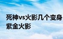 死神vs火影几个变身 死神vs火影32怎么变身紫金火影