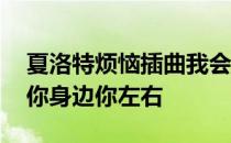 夏洛特烦恼插曲我会在你身边你左右 我会在你身边你左右
