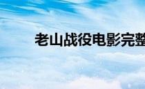 老山战役电影完整版 老山战役电影