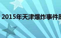 2015年天津爆炸事件原因 天津爆炸事件原因