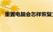 重置电脑会怎样恢复文件 重置电脑会怎样