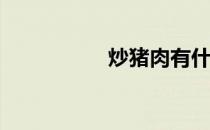 炒猪肉有什么好吃的？
