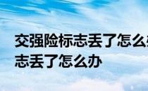 交强险标志丢了怎么办,该如何补办 交强险标志丢了怎么办