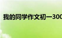 我的同学作文初一300字 我的同学作文初一