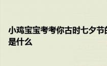 小鸡宝宝考考你古时七夕节的习俗之一“乞巧”，最初指的是什么