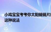 小鸡宝宝考考你太阳镜镜片颜色越深，防紫外线效果越好，这种说法