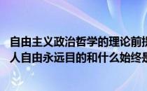 自由主义政治哲学的理论前提 作为政治理论自由主义强调个人自由永远目的和什么始终是手段_
