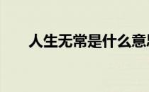 人生无常是什么意思 无常是什么意思