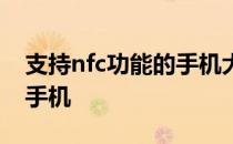 支持nfc功能的手机大全 带nfc功能的全网通手机