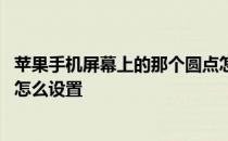 苹果手机屏幕上的那个圆点怎么设置 苹果屏幕上的那个圆点怎么设置