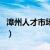 漳州人才市场招聘网最新招聘（漳州人才市场）
