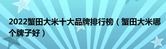 2022蟹田大米十大品牌排行榜（蟹田大米哪个牌子好）