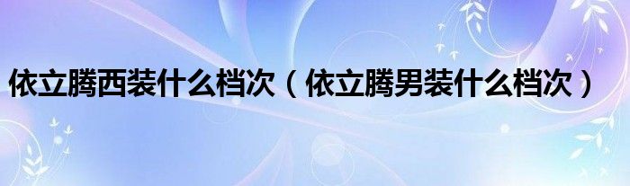 依立腾西装什么档次（依立腾男装什么档次）