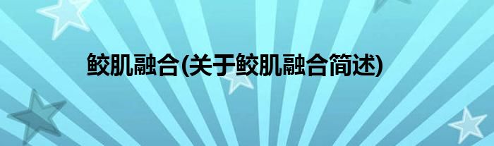 鲛肌融合(关于鲛肌融合简述)
