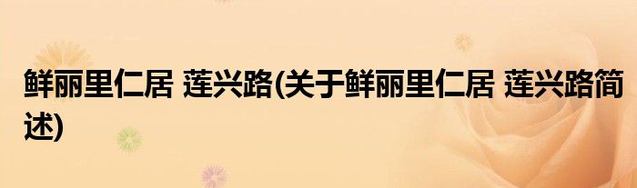鲜丽里仁居 莲兴路(关于鲜丽里仁居 莲兴路简述)